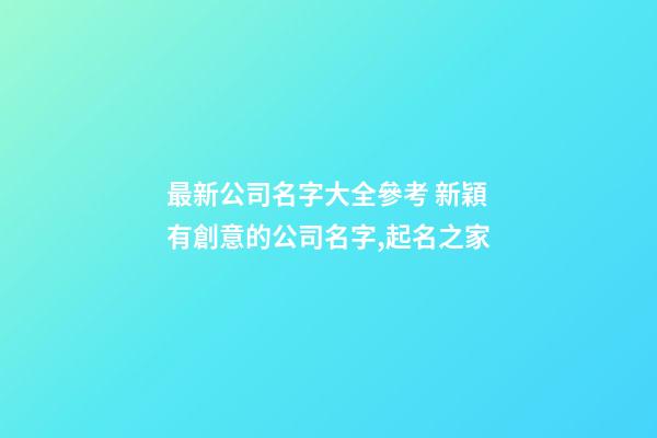 最新公司名字大全參考 新穎有創意的公司名字,起名之家-第1張-公司起名-玄機派